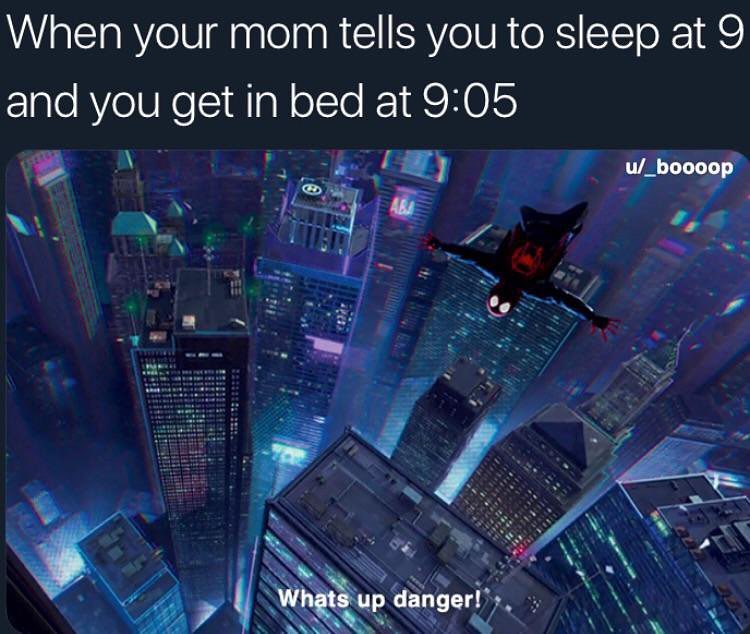 When your mom tells you to sleep at 9 and you get in bed at 9:05. Whats up danger!