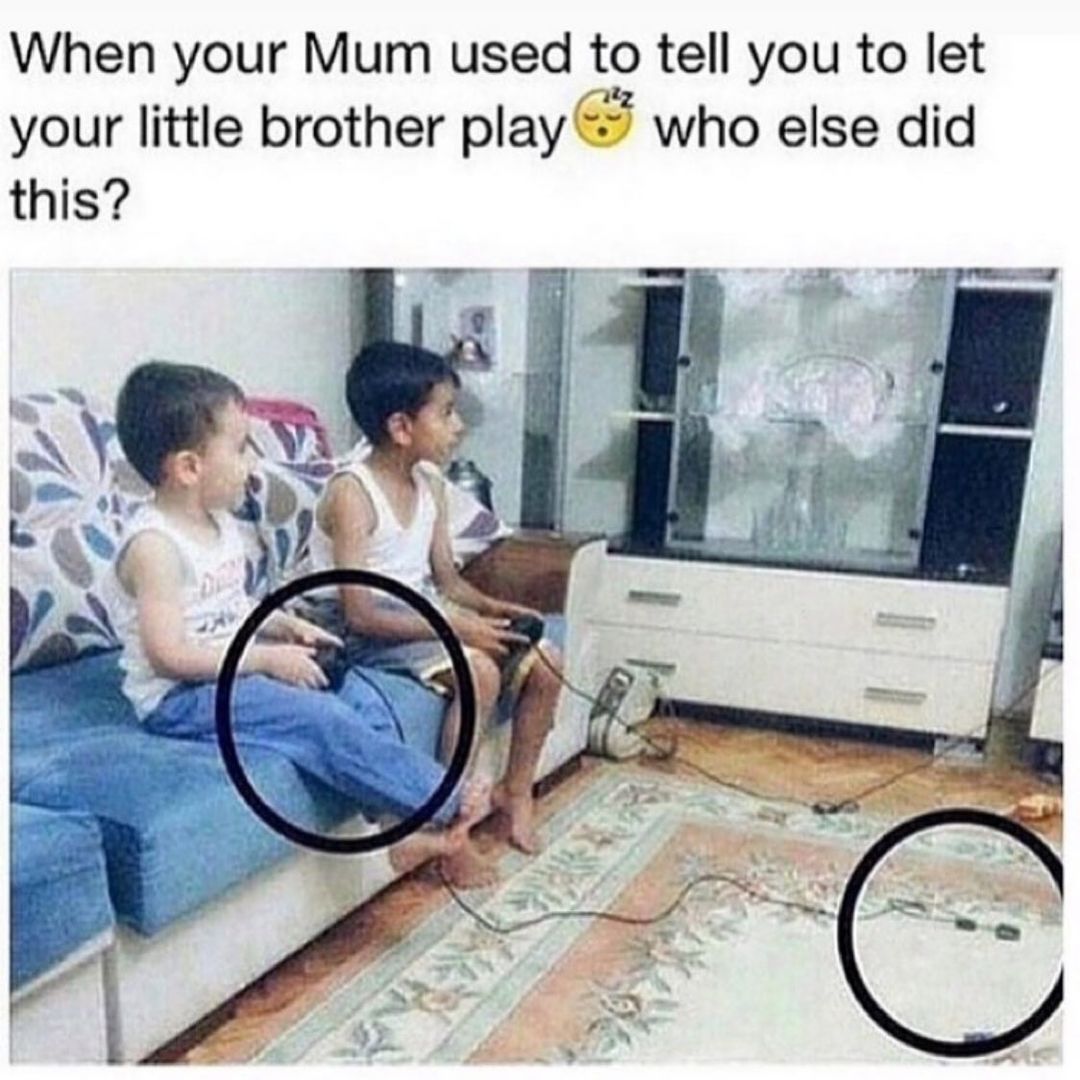 When your Mum used to tell you to let your little brother play who else did this?