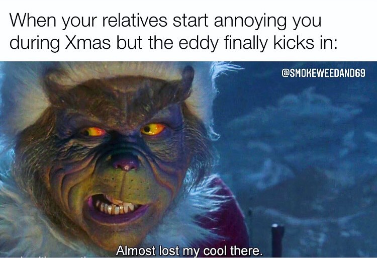 When your relatives start annoying you during Xmas but the eddy finally kicks in: Almost lost my cool there.