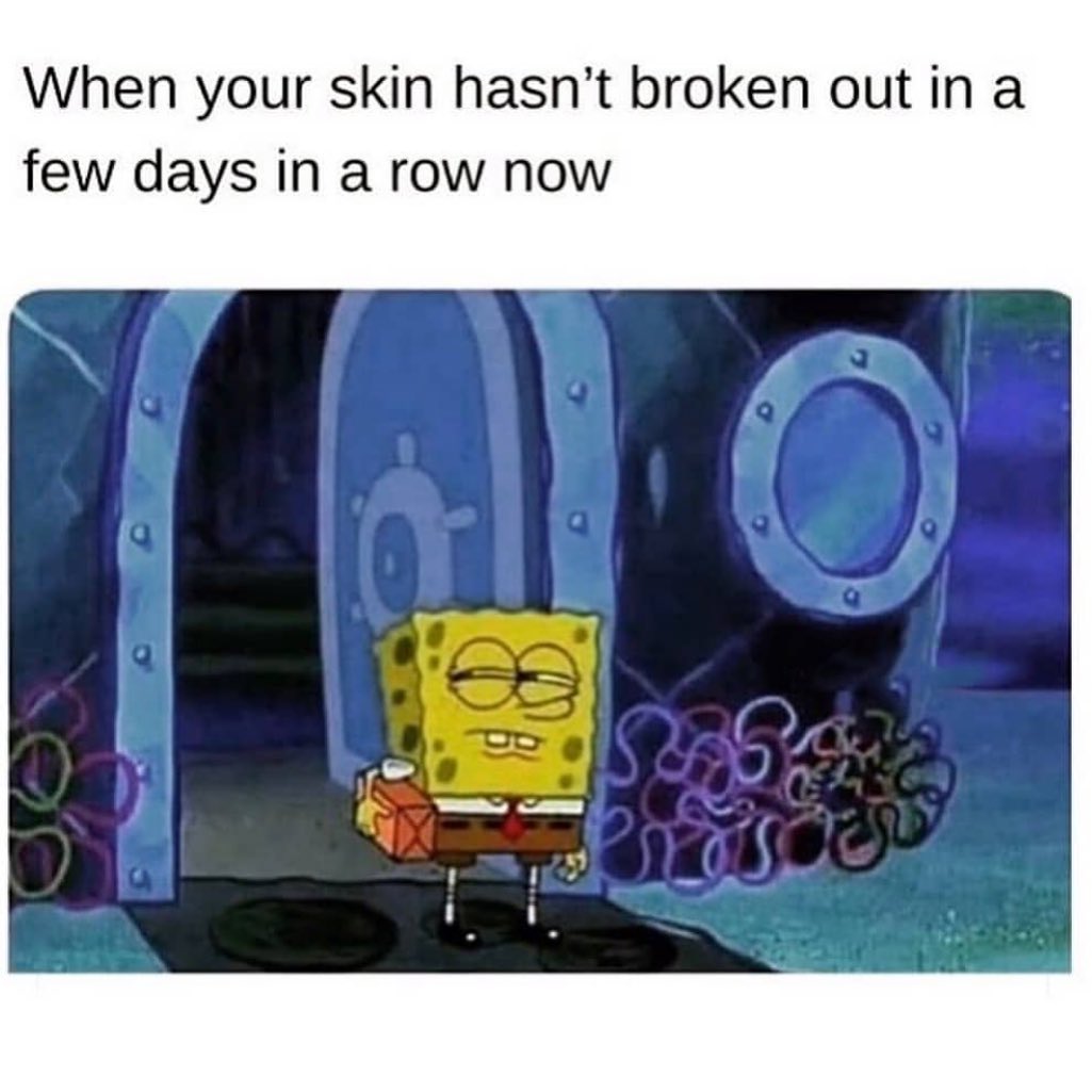 When Your Skin Hasn t Broken Out In A Few Days In A Row Now Funny