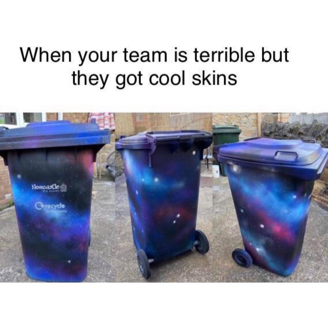 When your team is terrible but they got cool skins.