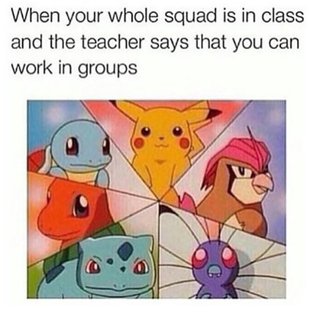 When your whole squad is in class and the teacher says that you can work in groups.