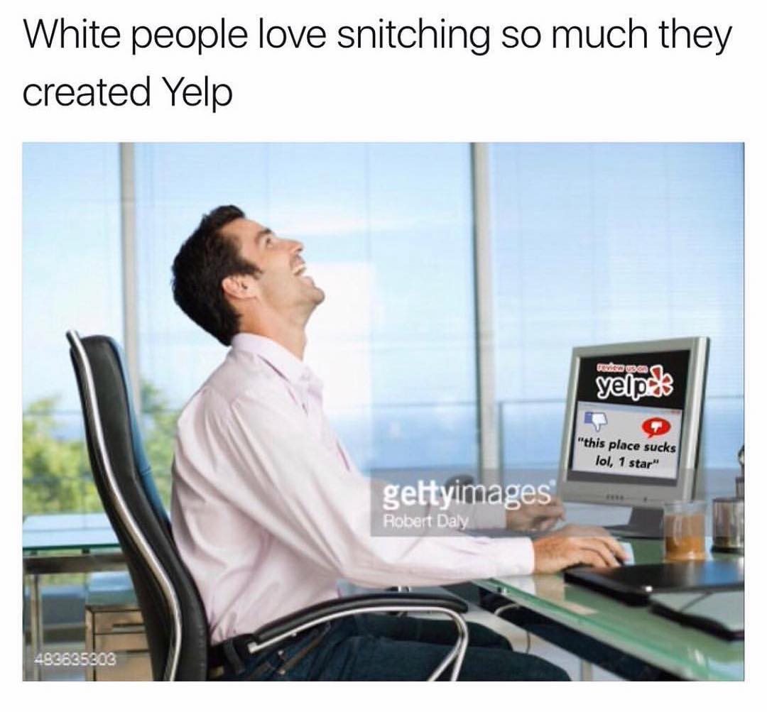 White people love snitching so much they created Yelp.