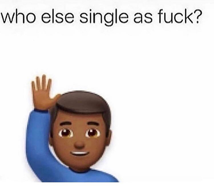 Who else single as fuck?