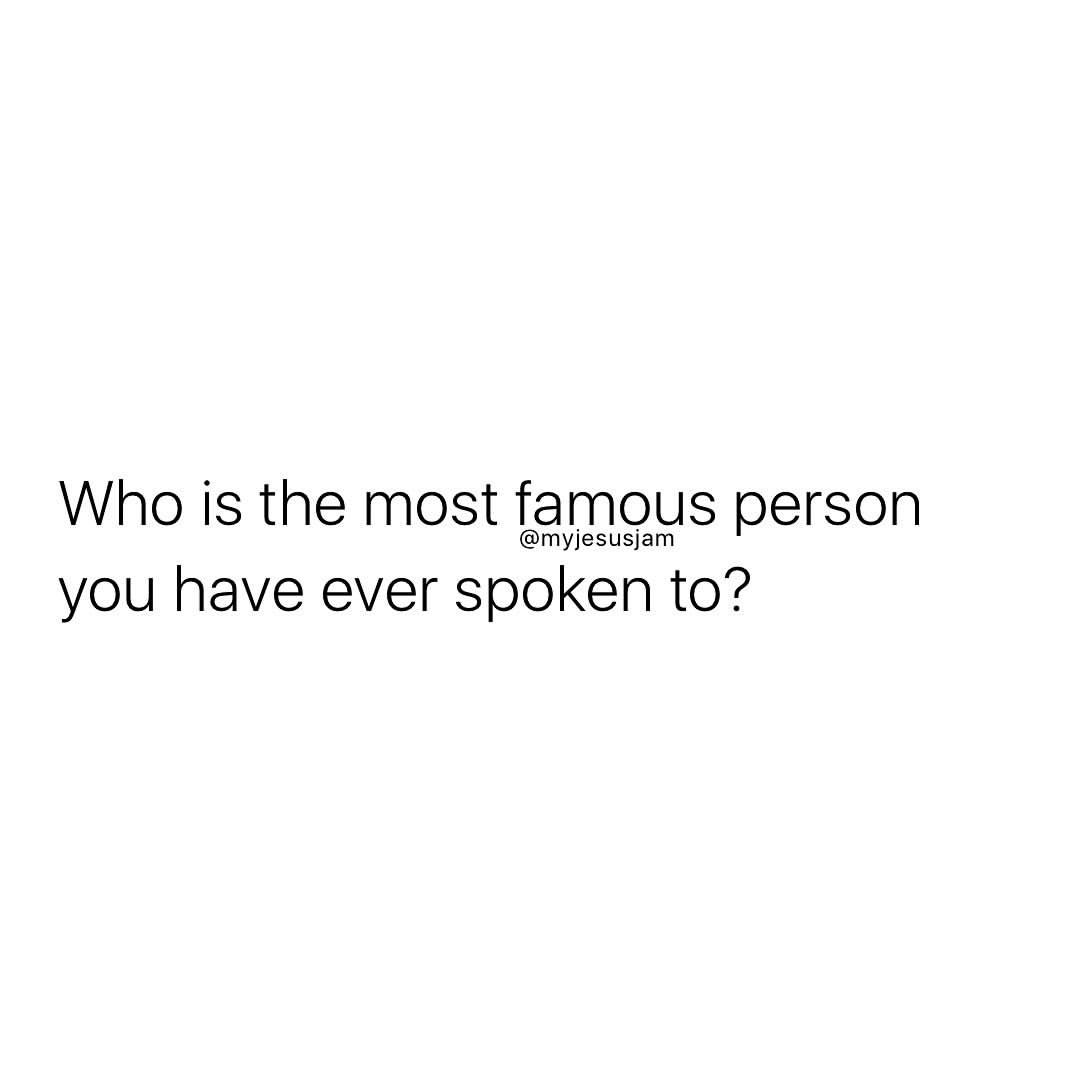 Who is the most famous person you have ever spoken to?