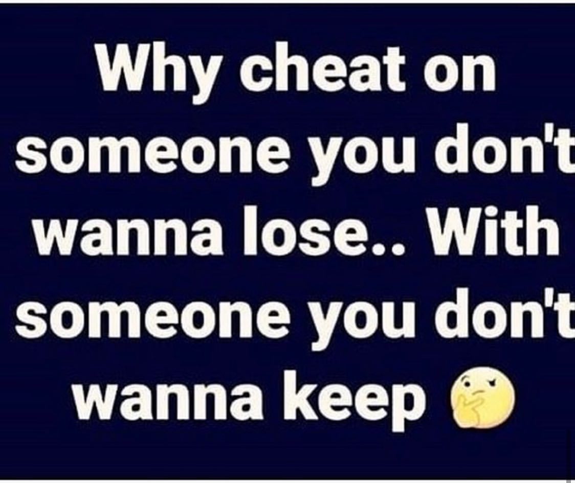 Why cheat on someone you don't wanna lose... With someone you don't wanna keep.