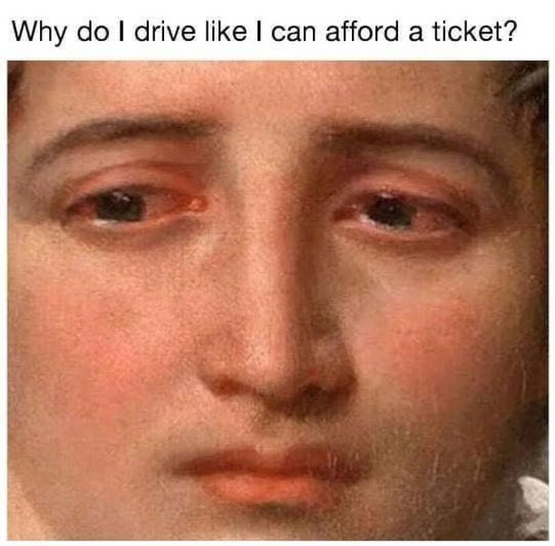 Why do I drive like I can afford a ticket?
