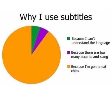 Why I use subtitles. Because I can't understand the language. Because there are too many accents and slang. Because I'm gonna eat chips.