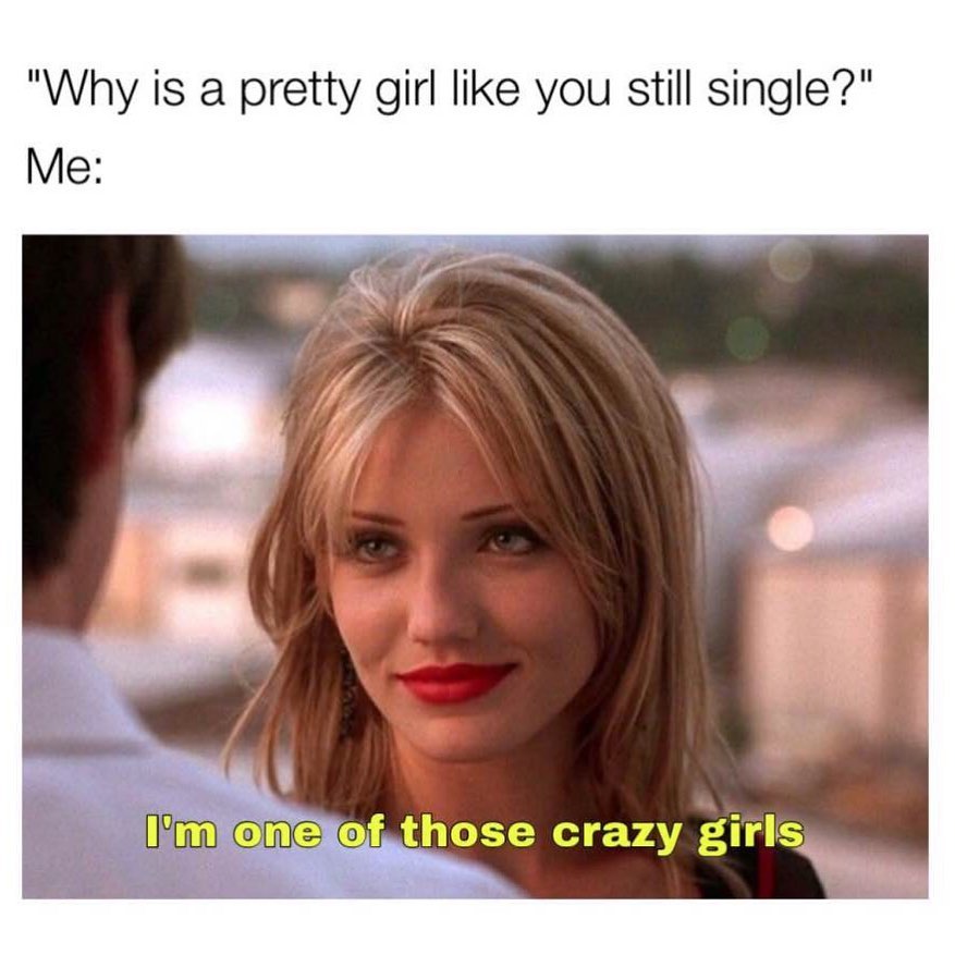 "Why is a pretty girl like you still single?" Me: I'm one, of those crazy girls.