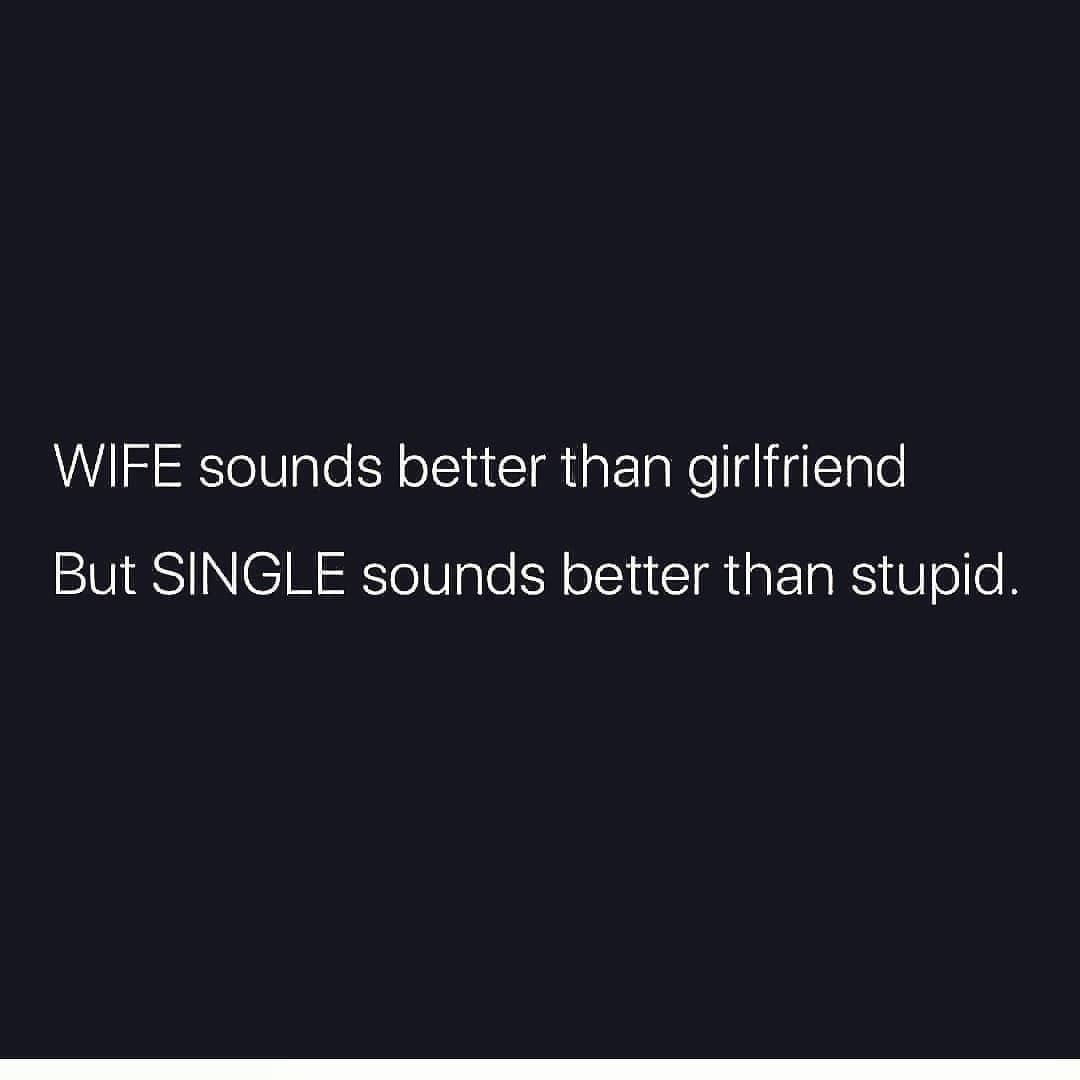Wife sounds better than girlfriend but single sounds better than stupid.