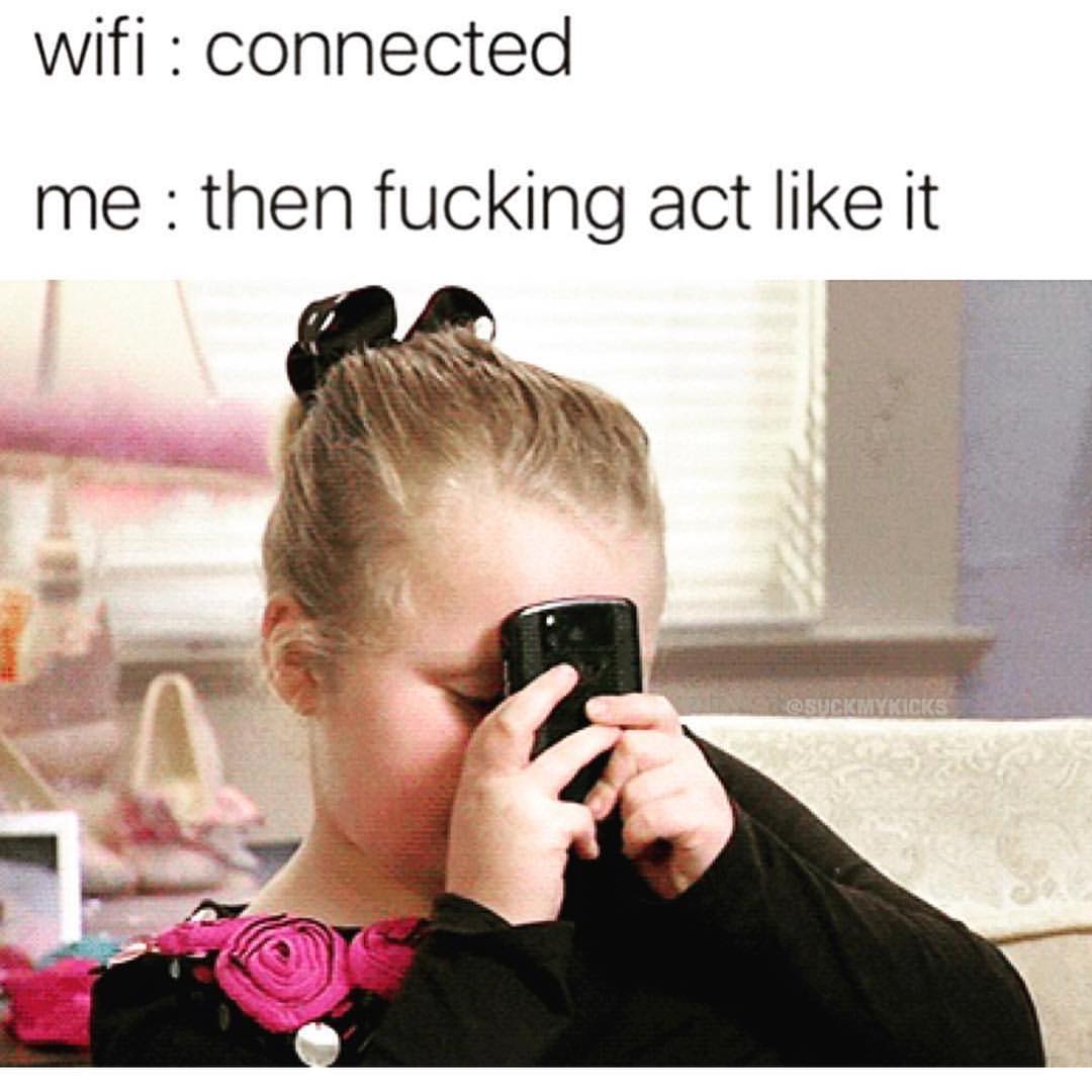 Wifi: connected.  Me: then fucking act like it.