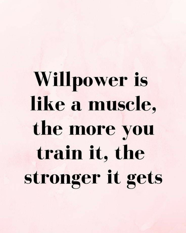 Willpower is like a muscle, the more you train it, the stronger it gets.