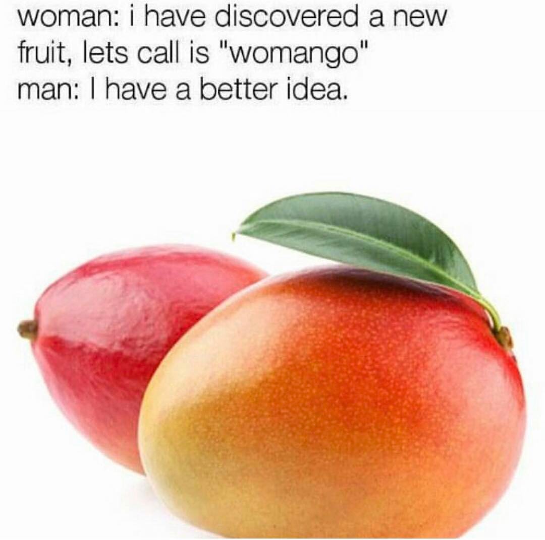 Woman: I have discovered a fruit, lets call is "womango".  Man: I have a better idea.