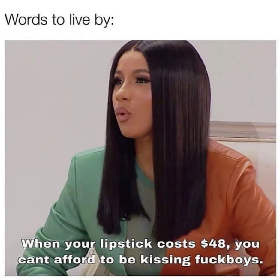 Words to live by: When your lipstick costs $48, you cant afford to be kissing fuckboys.
