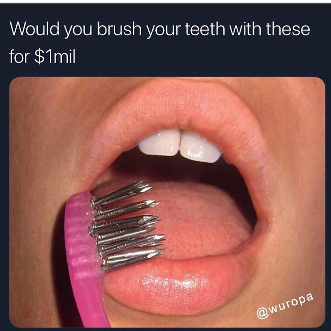 Would you brush your teeth with these for $1mil.