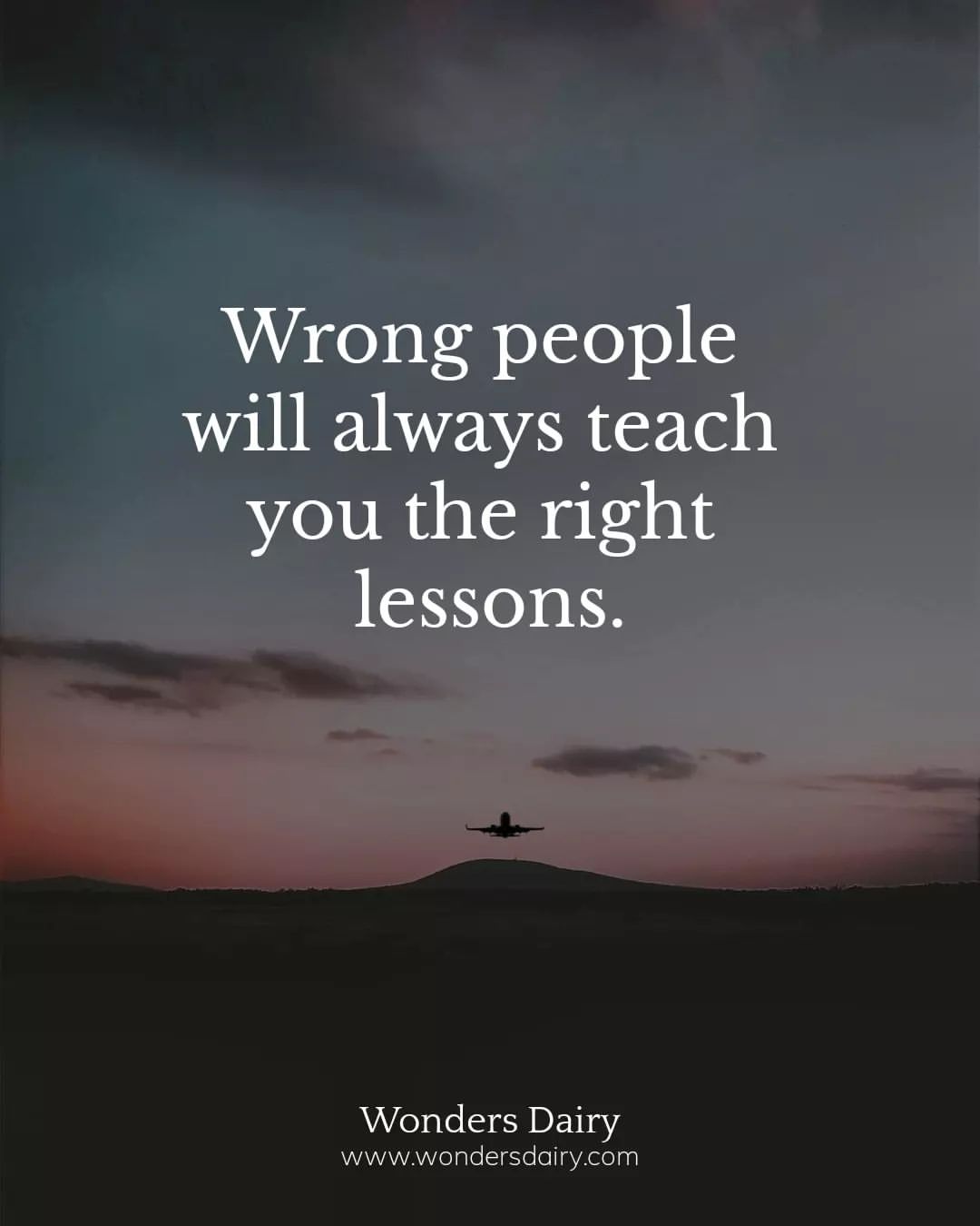 Wrong people will always teach you the right lessons.