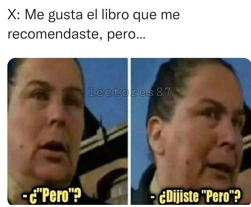 X: Me gusta el libro que me recomendaste, pero... ¿Pero? ¿Dijiste "Pero"?