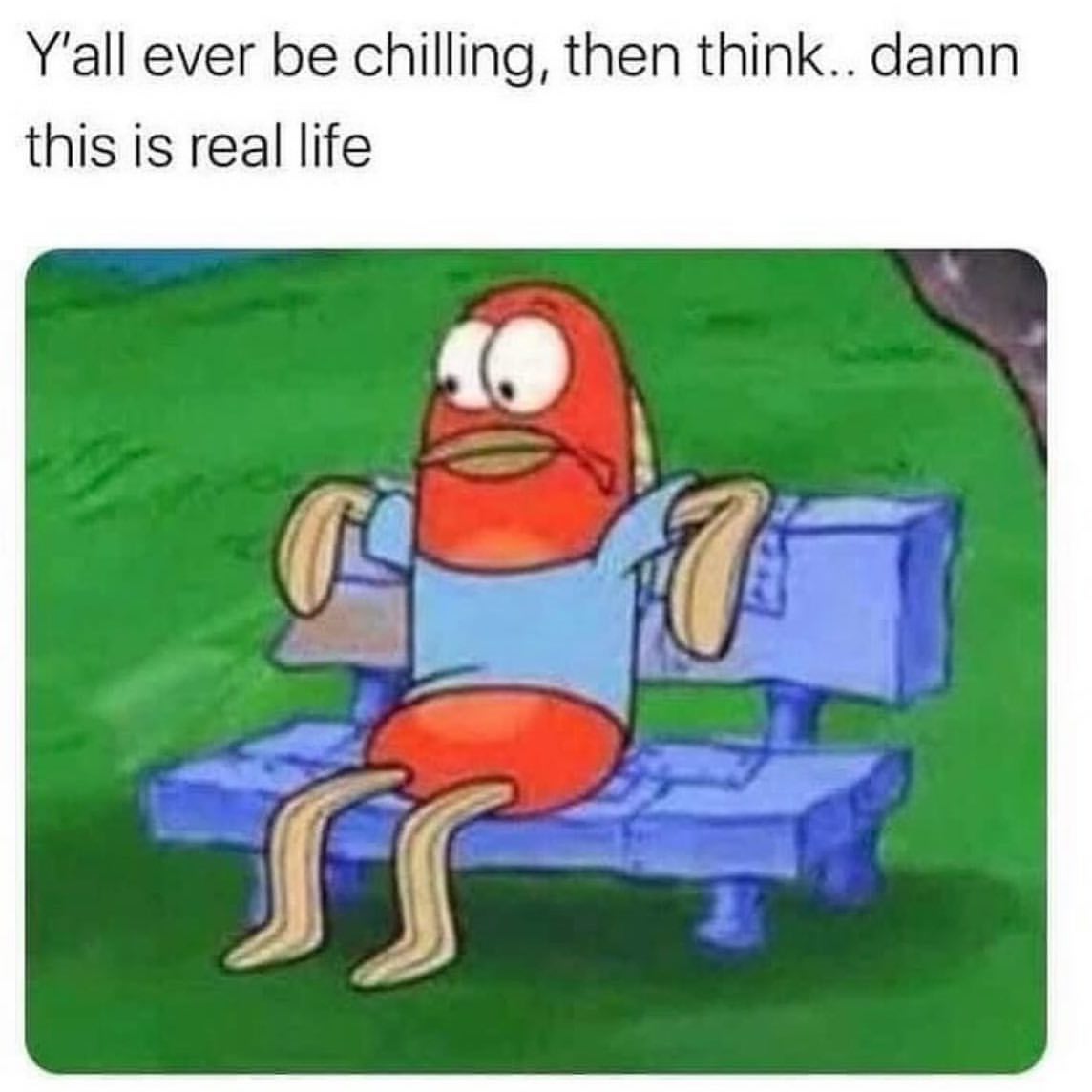 Y'all ever be chilling, then think.. damn this is real life.