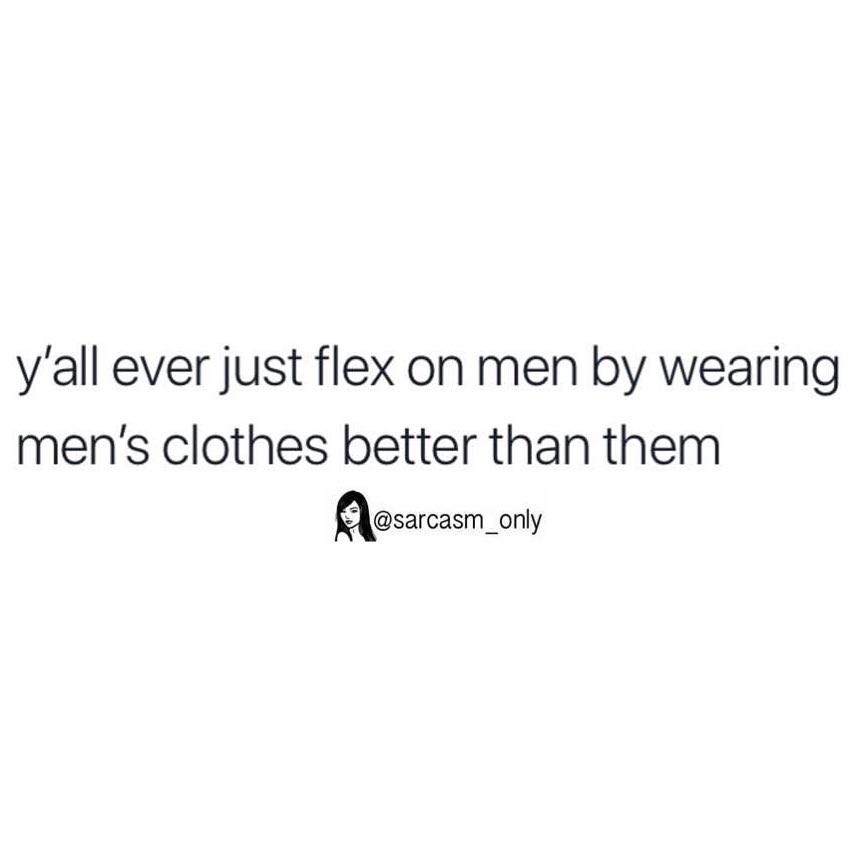 Y'all ever just flex on men by wearing men's clothes better than them ...