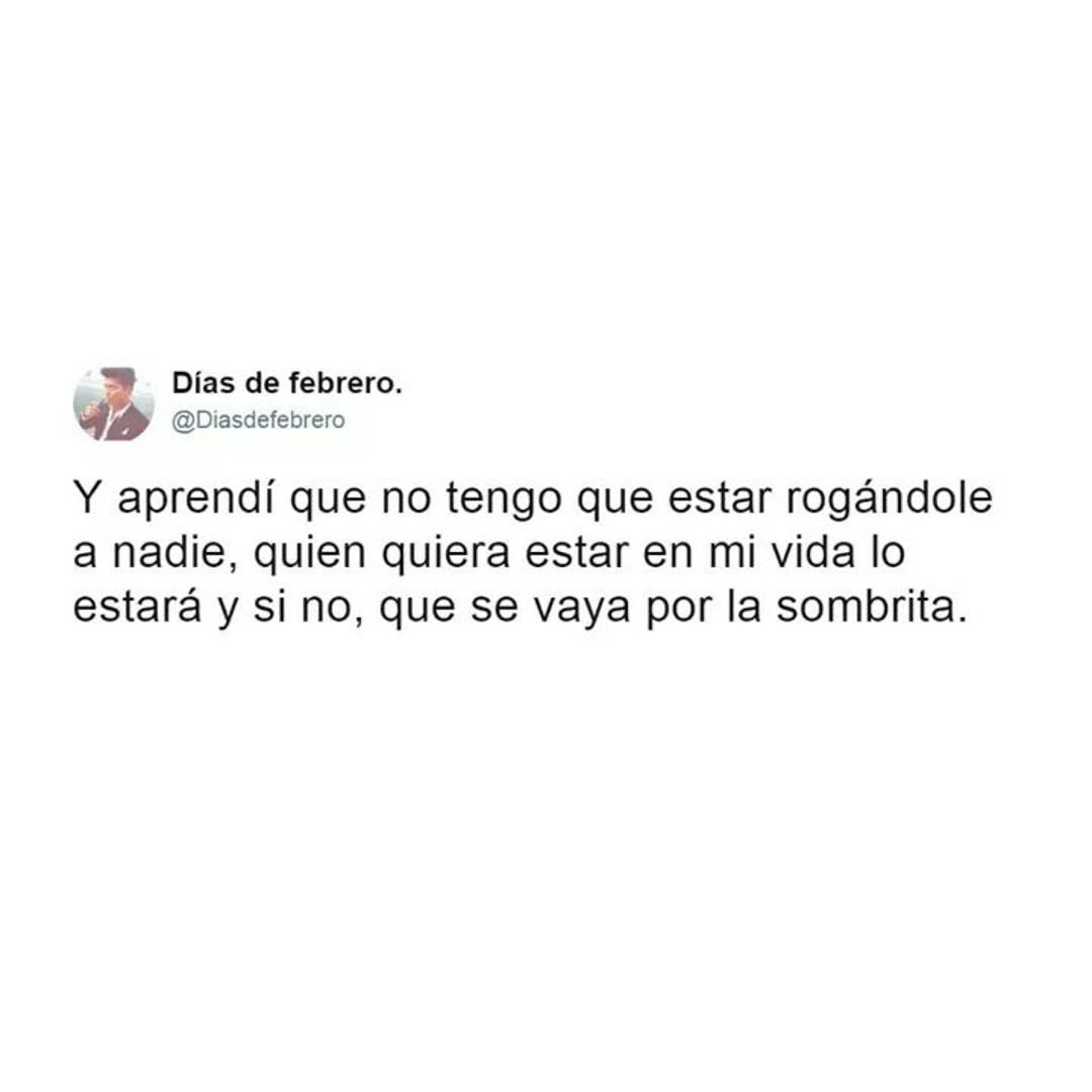 Y aprendí que no tengo que estar rogándole a nadie, quien quiera estar en mi vida lo estará y si no, que se vaya por la sombrita.