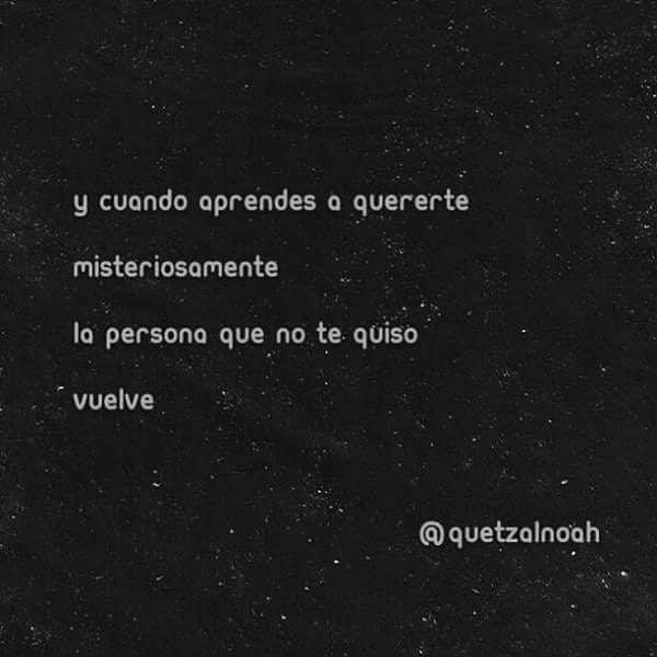 Y cuando aprendes a quererte misteriosamente, la persona que no te quiso vuelve.