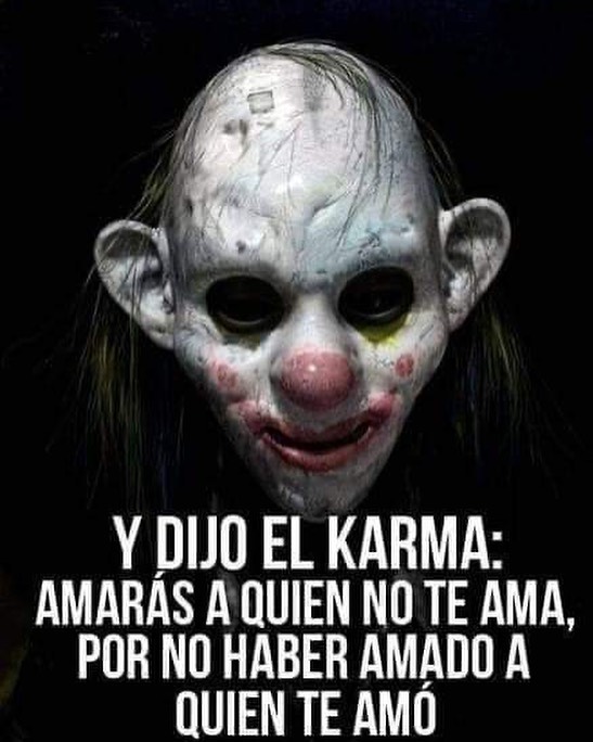 Y dijo el karma: Amarás a quien no te ama, por no haber amado a quien te amó.