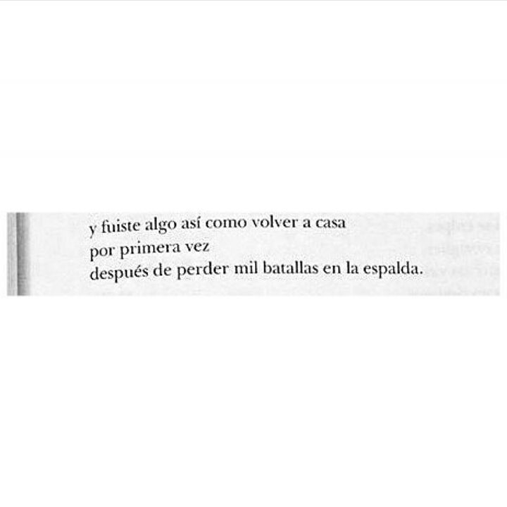 Y fuiste algo así como volver a casa por primera vez después de perder mil batallas en la espalda.