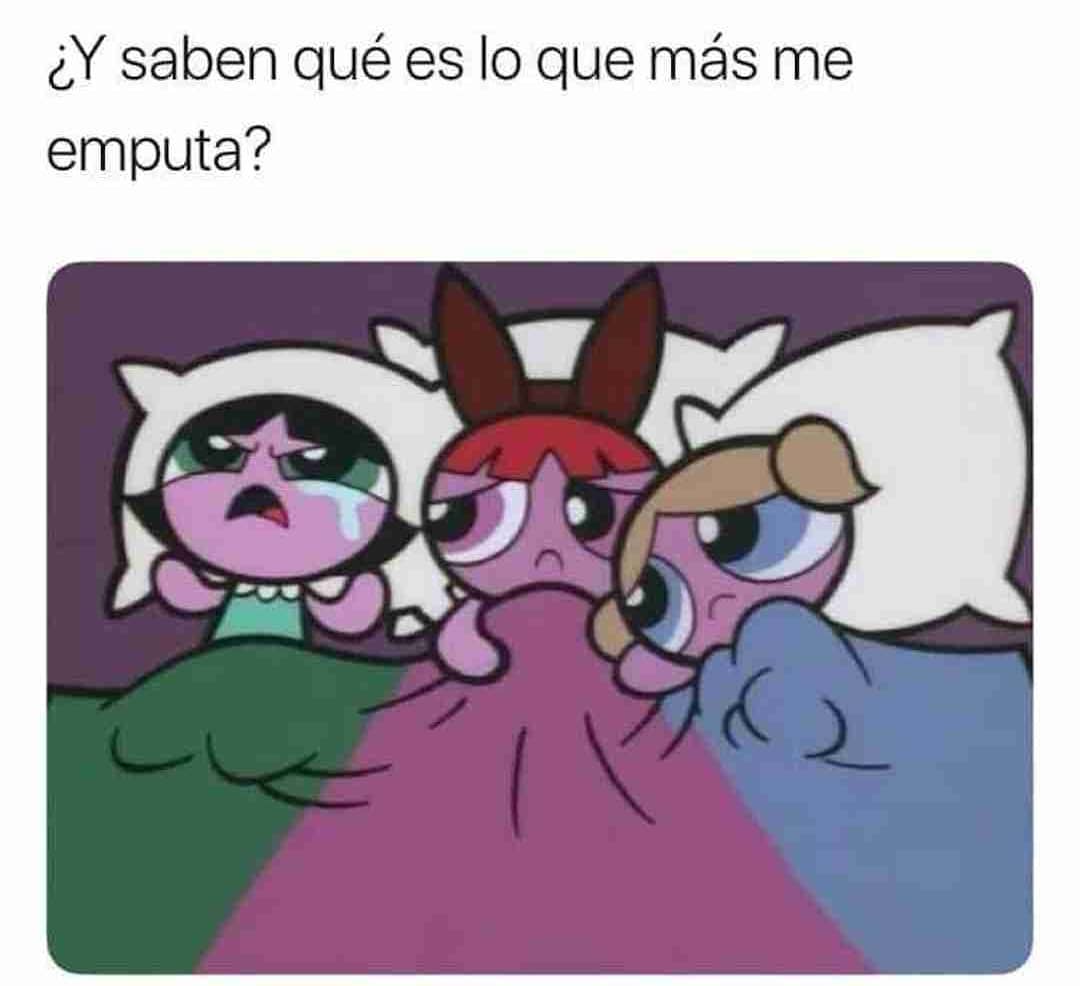 ¿Y saben qué es lo que más me emputa?