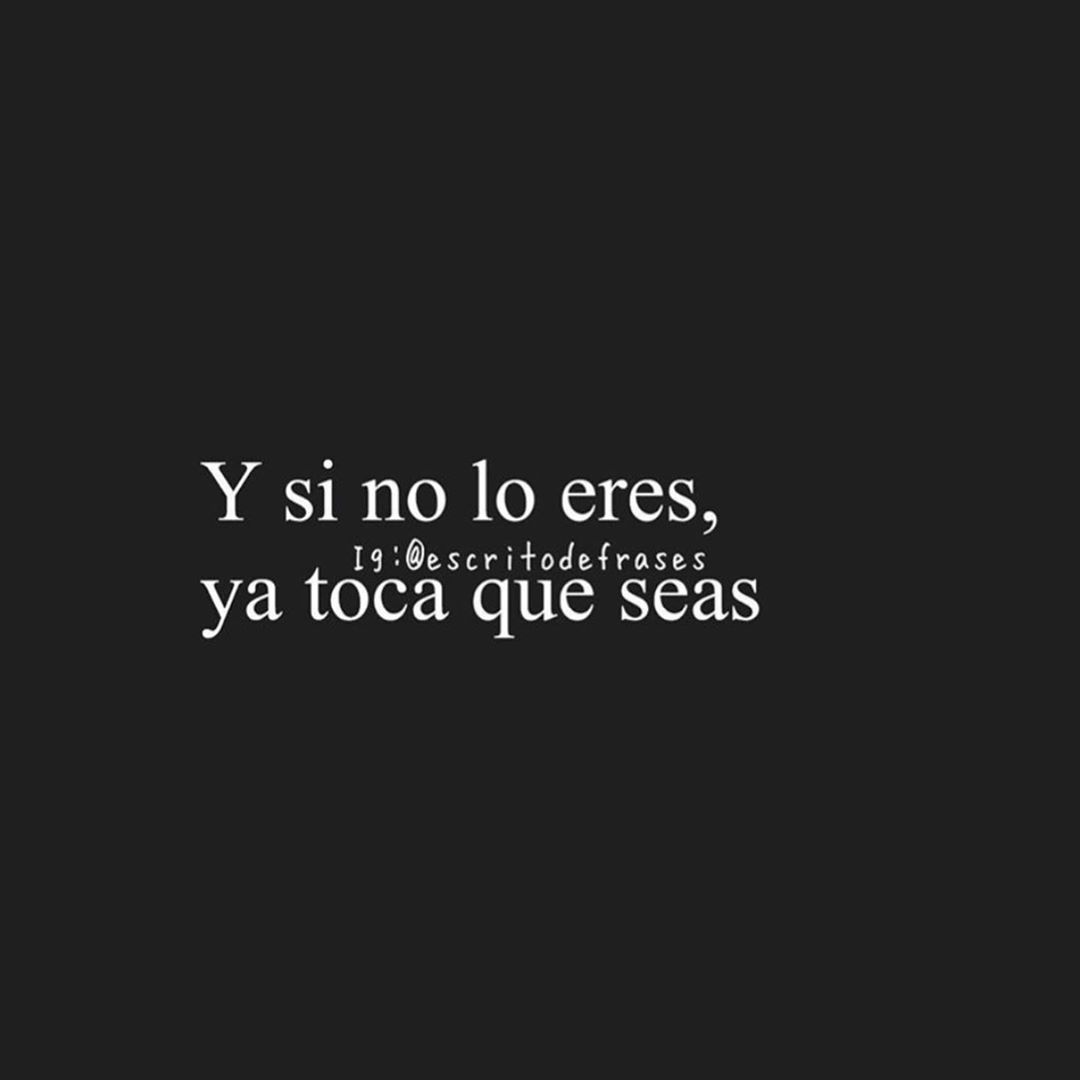 Y si no lo eres, ya toca que seas.