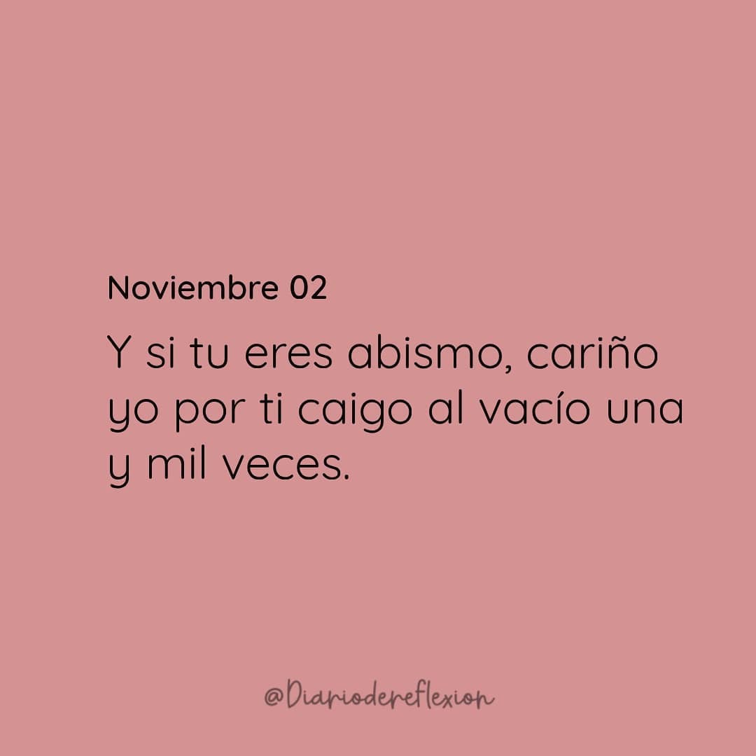 Y si tu eres abismo, cariño yo por ti caigo al vacío una y mil veces.