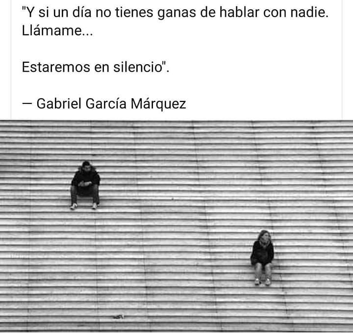 "Y si un día no tienes ganas de hablar con nadie. Llámame... Estaremos en silencio".  Gabriel García Márquez.