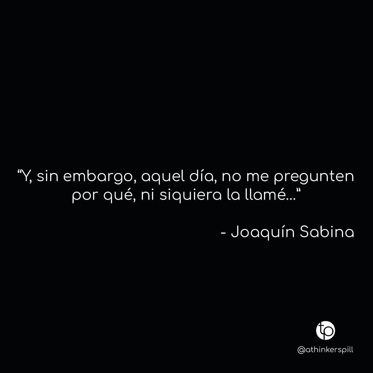 "Y, sin embargo, aquel día, no me pregunten por qué, ni siquiera la llamé..." Joaquín Sabina.