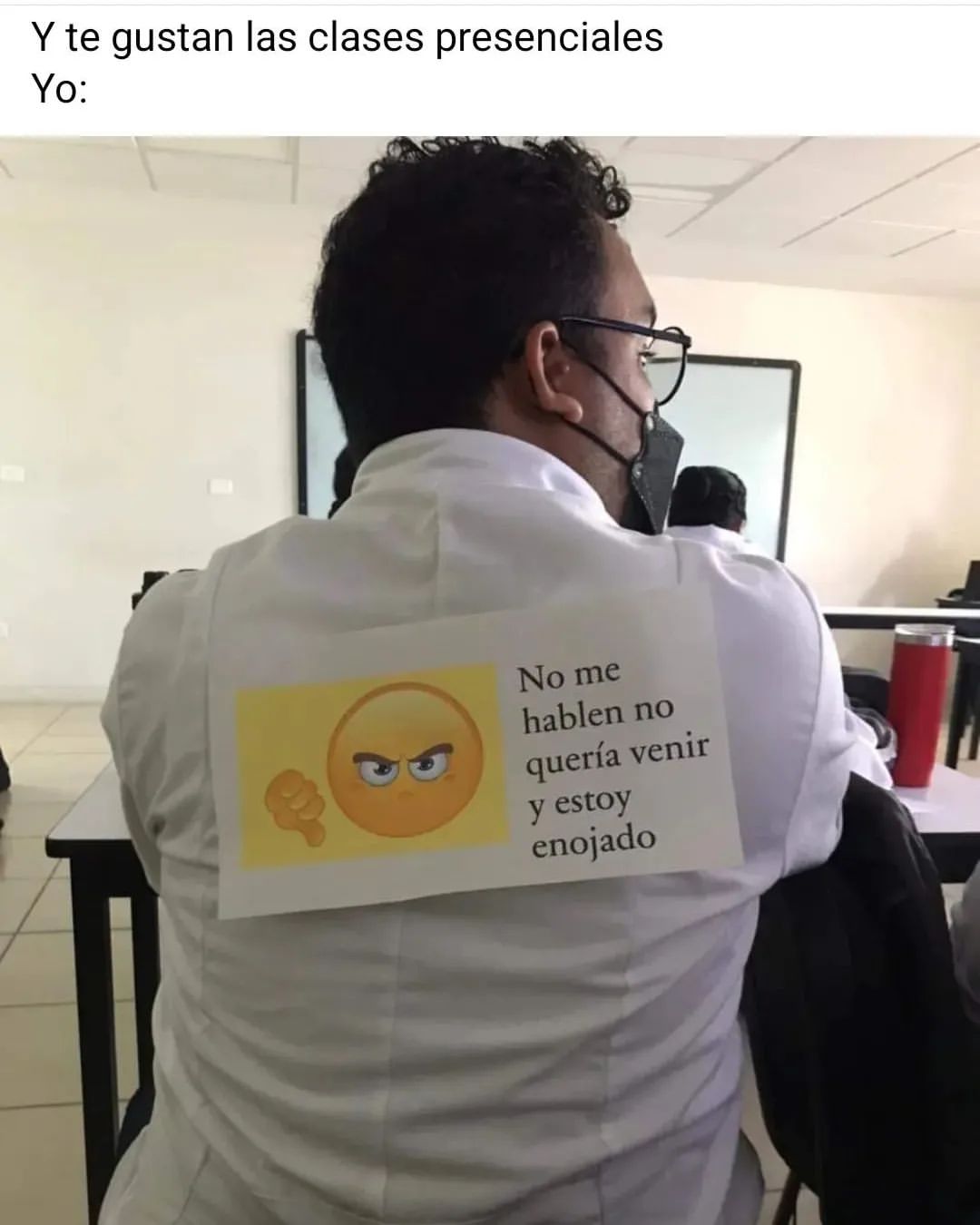 Y te gustan las clases presenciales Yo: No me hablen no quería venir y estoy enojado.