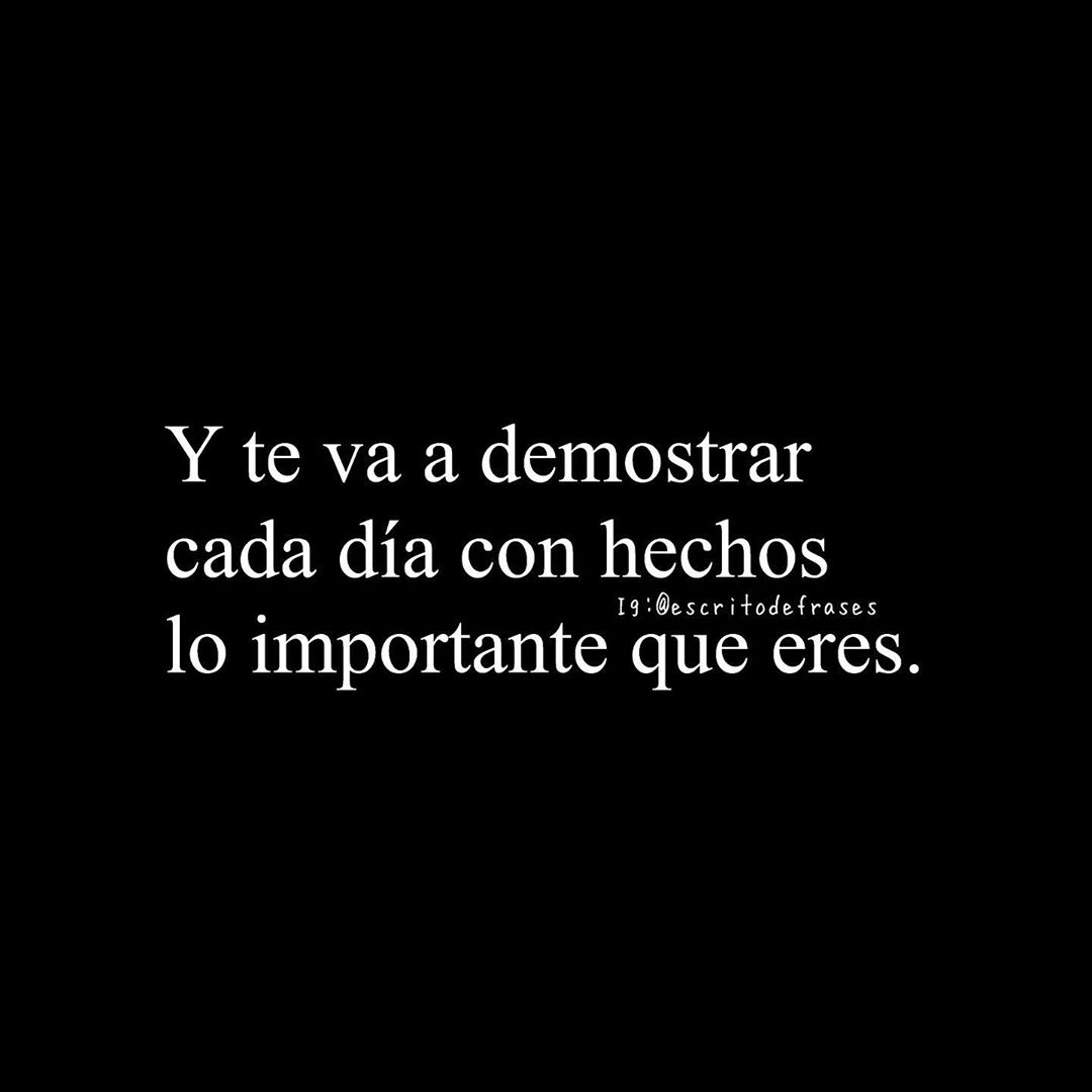 Y te va a demostrar cada día con hechos lo importante que eres.