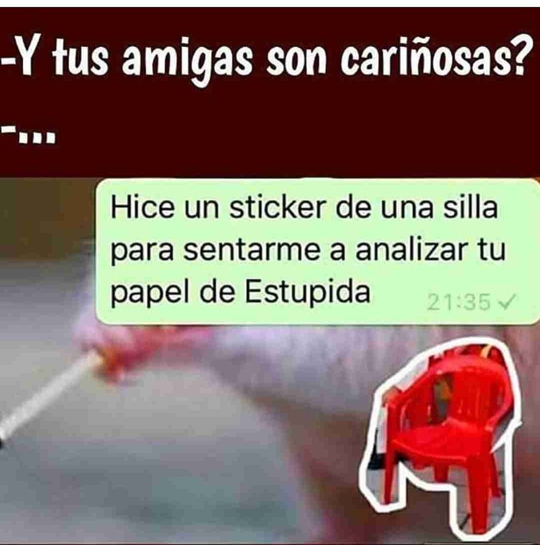 Y tus amigas son cariñosas? Hice un sticker de una silla para sentarme a analizar tu papel de estupida.