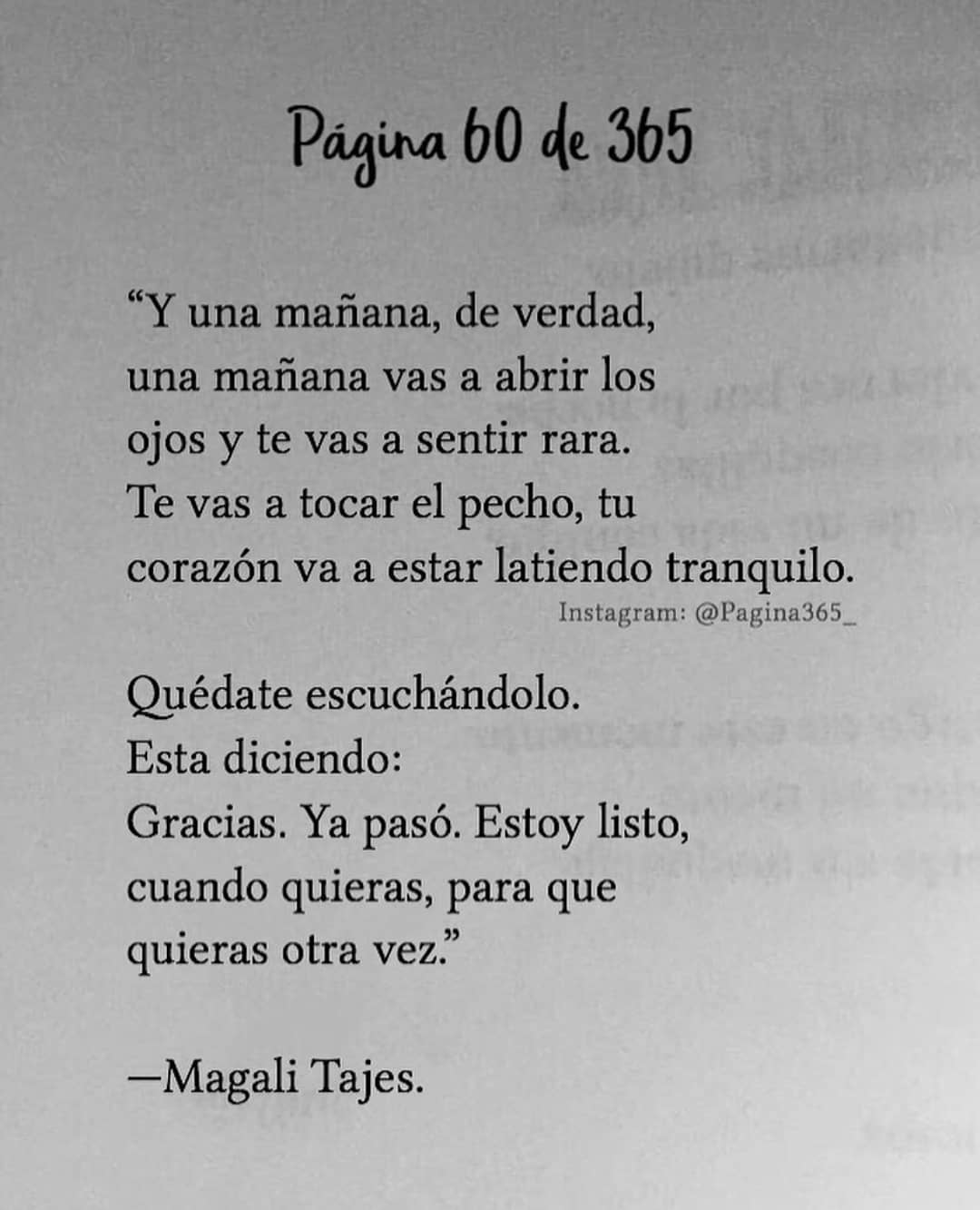 "Y una mañana, de verdad, una mañana vas a abrir los ojos y te vas a sentir rara. Te vas a tocar el pecho, tu corazón va a estar latiendo tranquilo. Quédate escuchándolo. Esta diciendo: Gracias. Ya pasó. Estoy listo, cuando quieras, para que quieras otra vez." Magali Tajes.