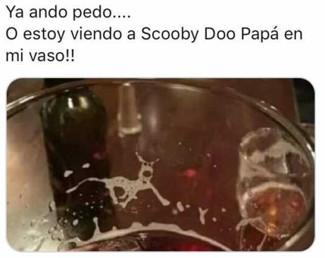 Ya ando pedo.... O estoy viendo a Scooby Doo Papá en mi vaso!!