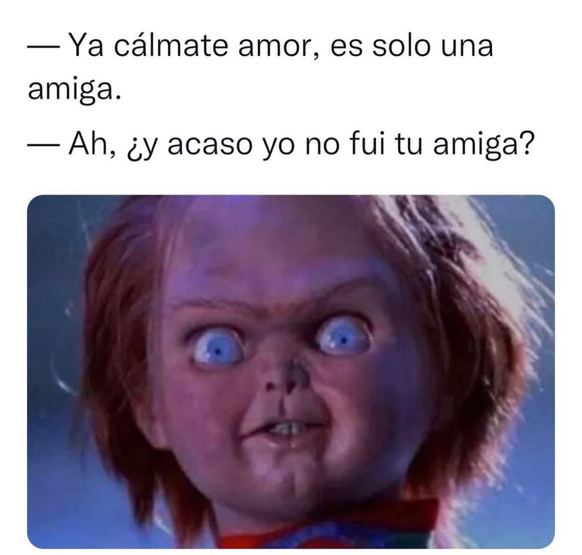 Ya Cálmate Amor Es Solo Una Amiga Ah ¿y Acaso Yo No Fui Tu Amiga