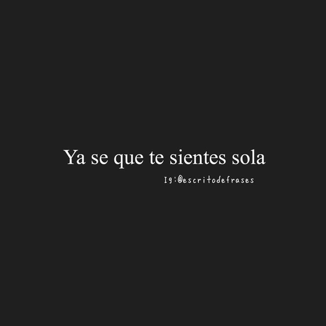 Ya se que te sientes sola. - Frases