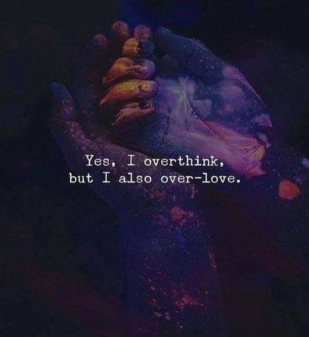 Yes. I overthink, but I also over love.