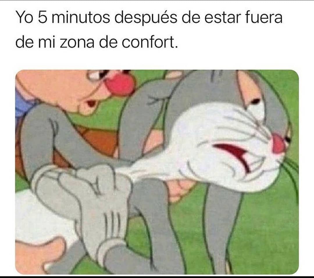 Yo 5 minutos después de estar fuera de mi zona de confort.