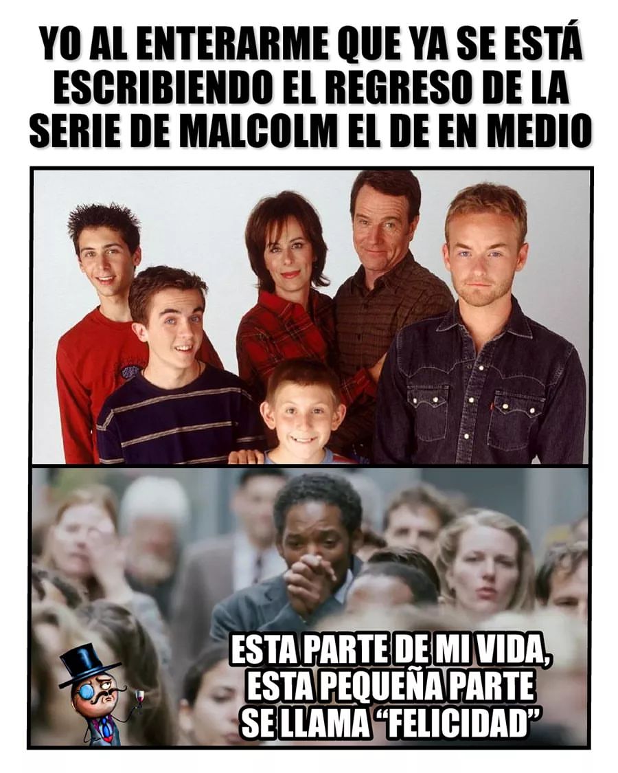 Yo al enterarme que ya se está escribiendo el regreso de la serie Malcolm el de en medio.  Esta parte de mi vida, esta pequeña parte se llama "Felicidad".