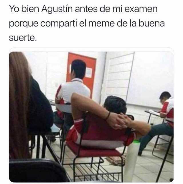 Yo bien Agustín antes de mi examen porque compartí el meme de la buena suerte.