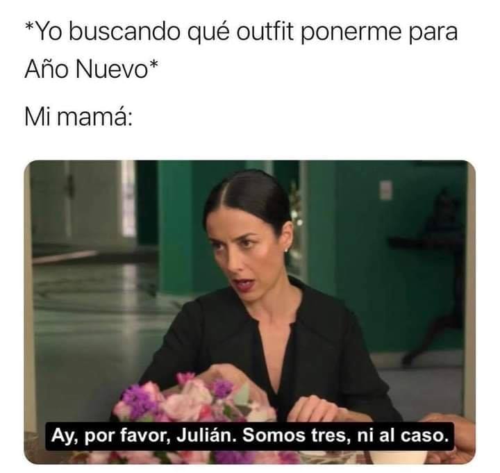 *Yo buscando qué outfit ponerme para Año Nuevo*  Mi mamá: Ay, por favor, Julián. Somos tres, ni al caso.