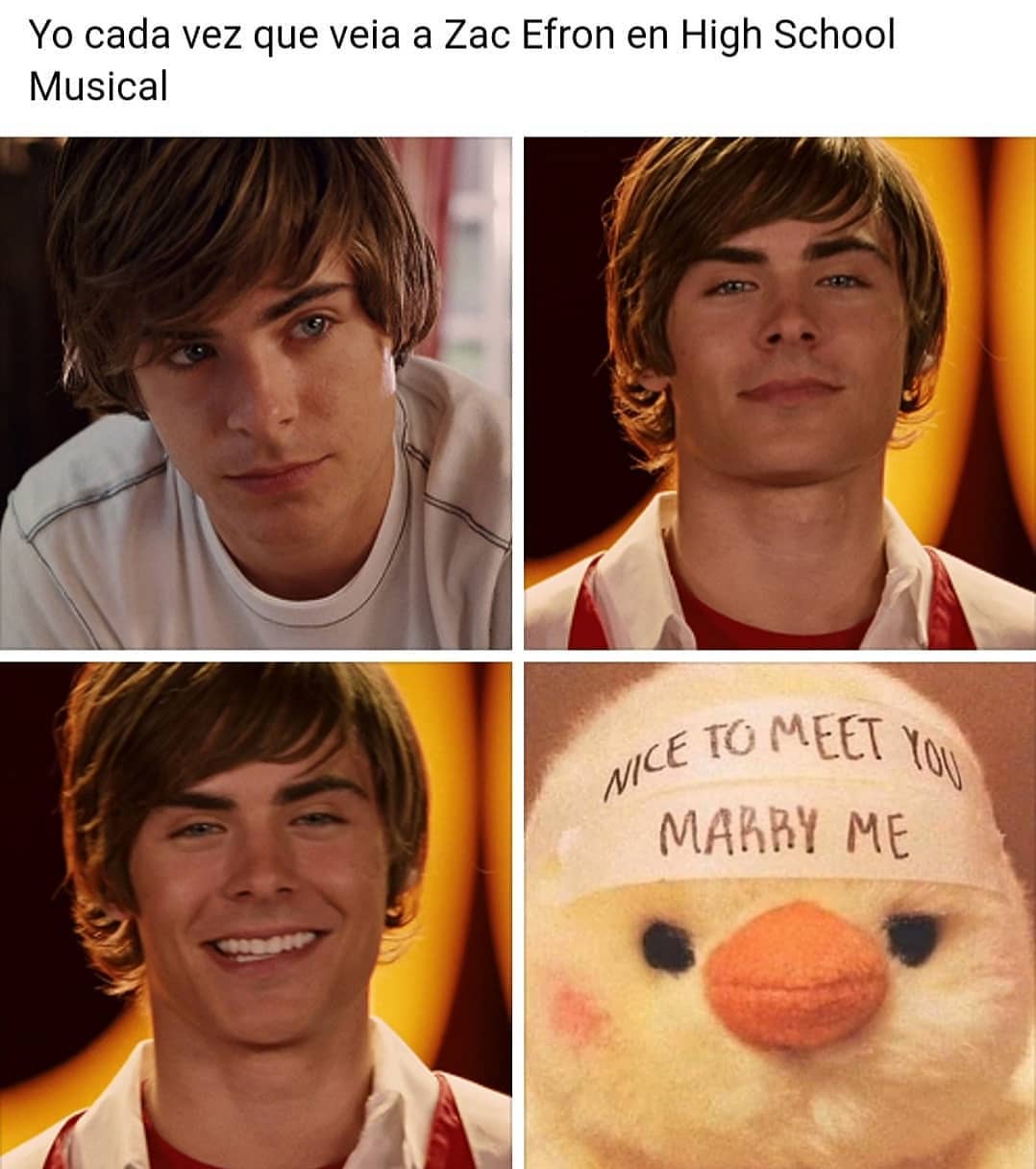 Yo cada vez que veia a Zac Efron en High School Musical. Nice to meet you marry me.