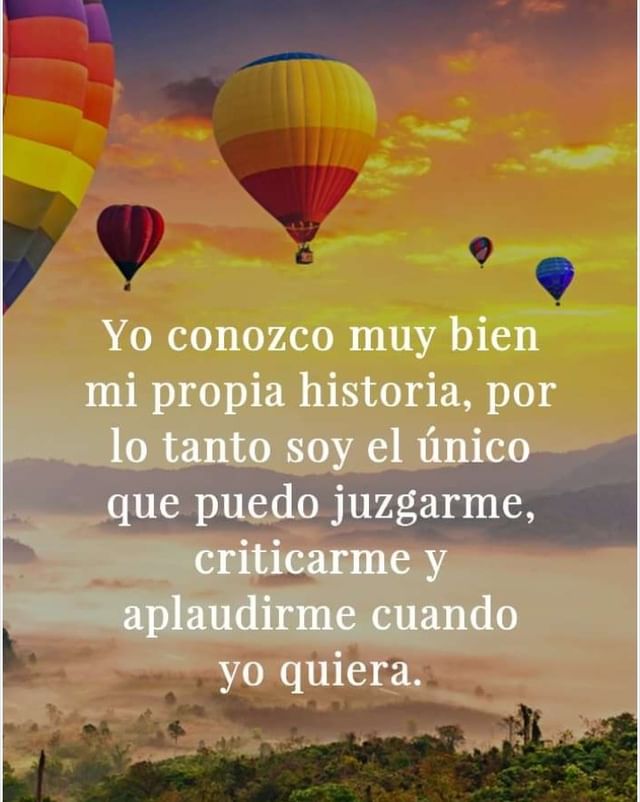 Yo conozco muy bien mi propia historia, por lo tanto soy el único que puedo juzgarme, criticarme y aplaudirme cuando yo quiera.