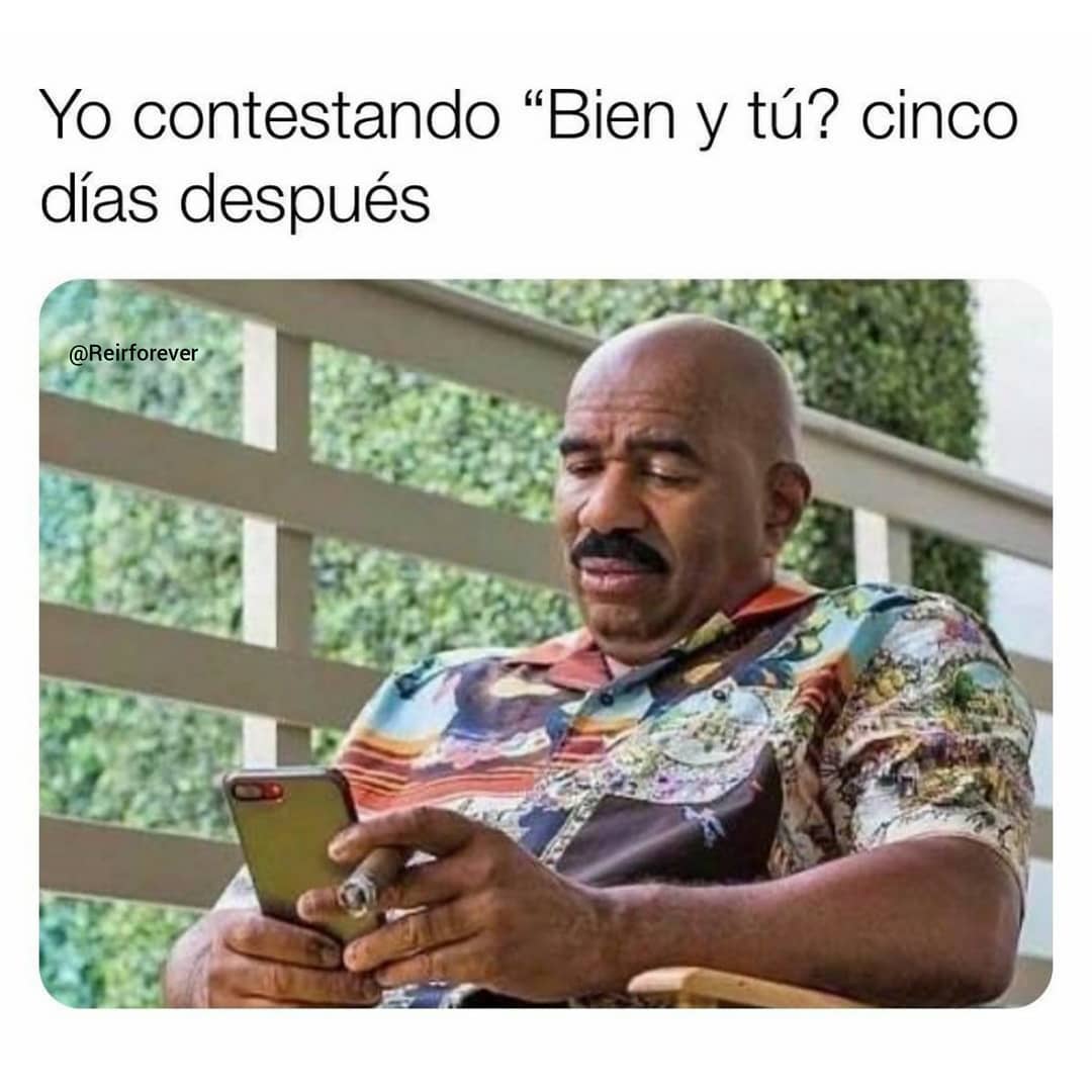 Yo contestando "Bien Y tú?" cinco días después.