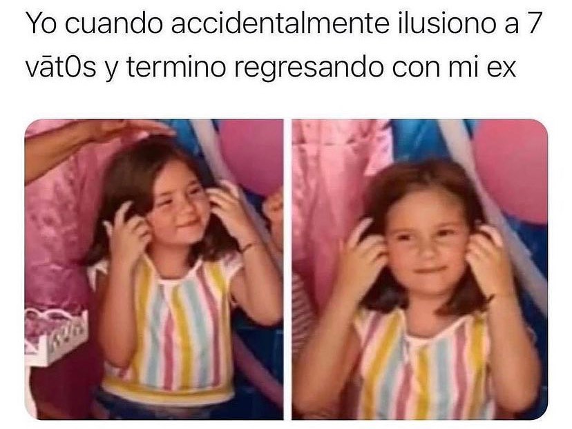 Yo cuando accidentalmente ilusiono a 7 vatos y termino regresando con mi ex.