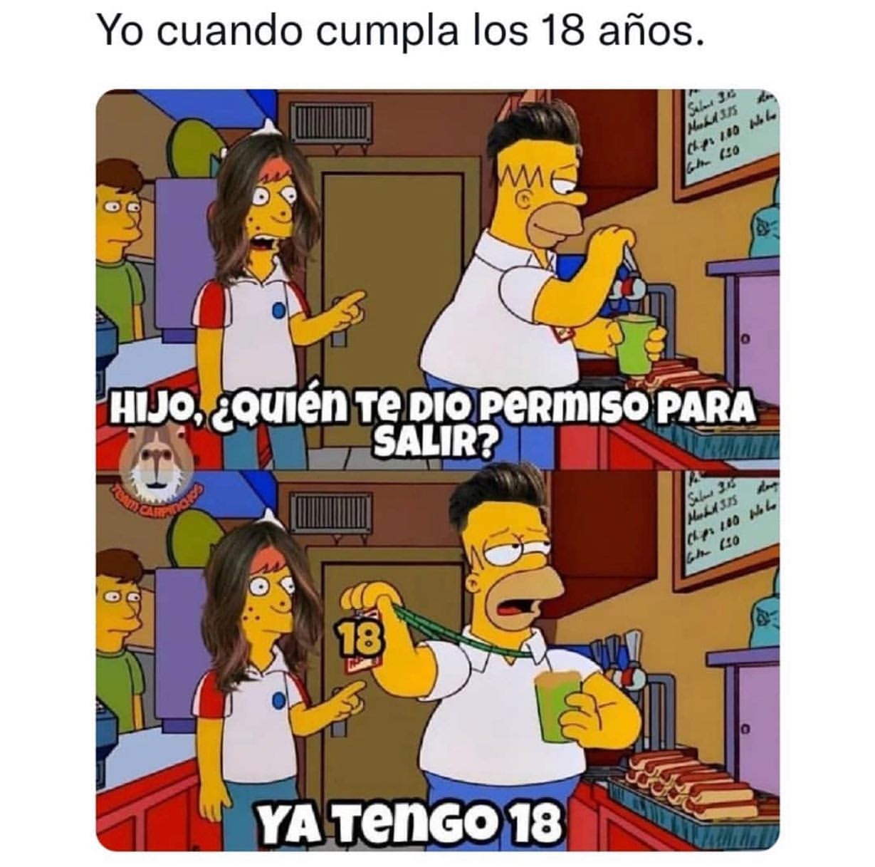 Yo cuando cumpla los 18 años.  Hijo, ¿Quién te dio permiso para salir?  Ya tengo 18.