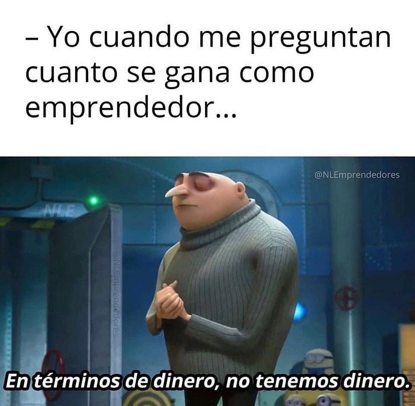 Yo cuando me preguntan cuanto se gana como emprendedor... En términos de dinero, no tenemos dinero.